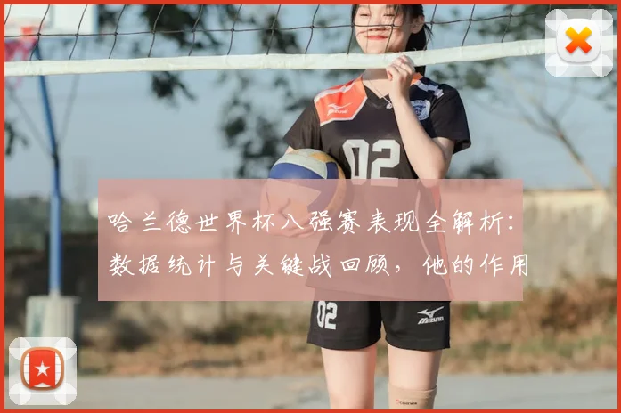 哈兰德世界杯八强赛表现全解析:数据统计与关键战回顾,他的作用有多大?