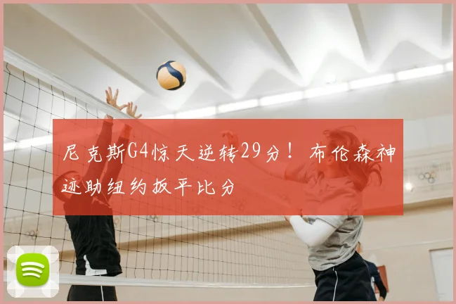 尼克斯G4惊天逆转29分！布伦森神迹助纽约扳平比分