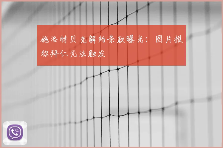 施洛特贝克解约条款曝光：图片报称拜仁无法触发