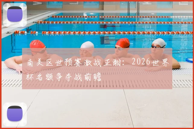 南美区世预赛激战正酣:2026世界杯名额争夺战前瞻