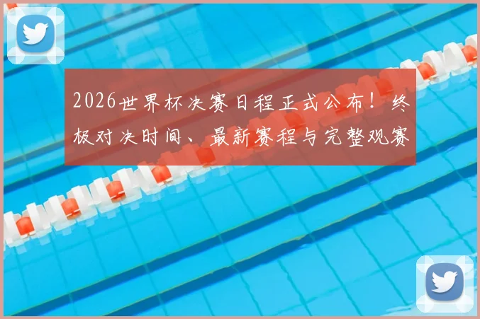 2026世界杯决赛日程正式公布！终极对决时间、最新赛程与完整观赛指南