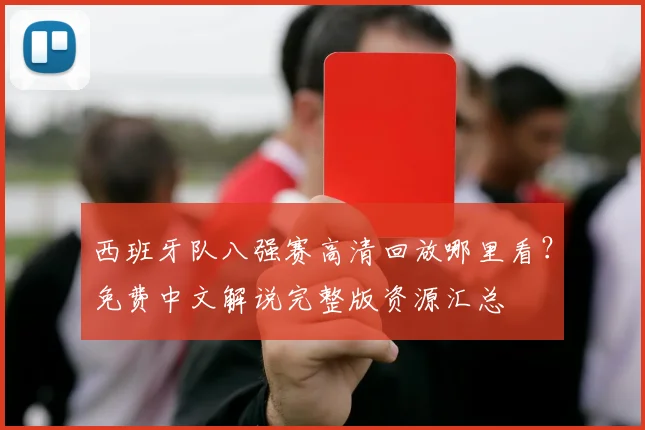 西班牙队八强赛高清回放哪里看？免费中文解说完整版资源汇总