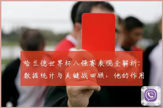 哈兰德世界杯八强赛表现全解析:数据统计与关键战回顾,他的作用有多大?