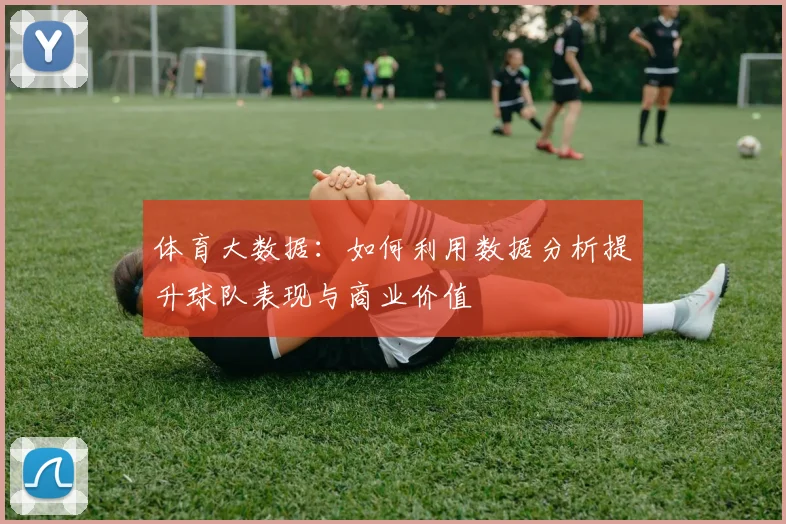 体育大数据:如何利用数据分析提升球队表现与商业价值