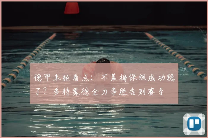 德甲末轮看点:不莱梅保级成功稳了?多特蒙德全力争胜告别赛季