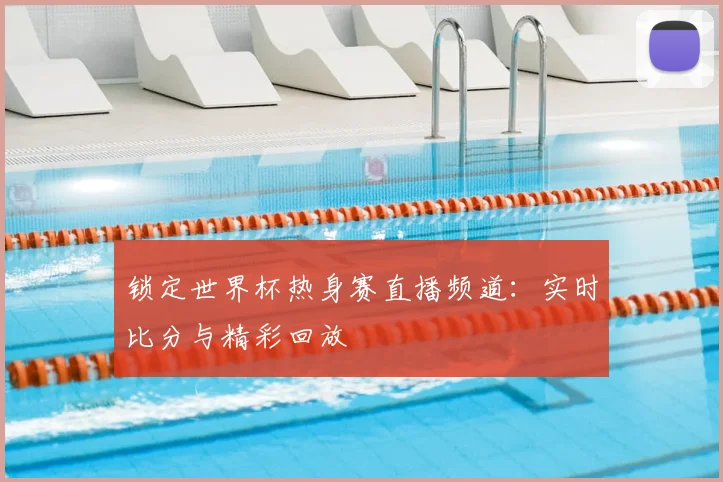 锁定世界杯热身赛直播频道:实时比分与精彩回放
