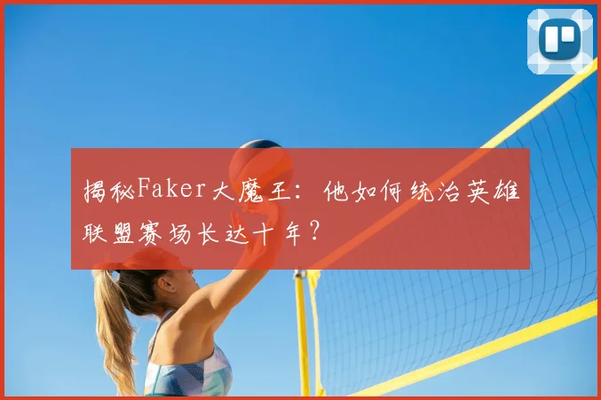 揭秘Faker大魔王:他如何统治英雄联盟赛场长达十年?