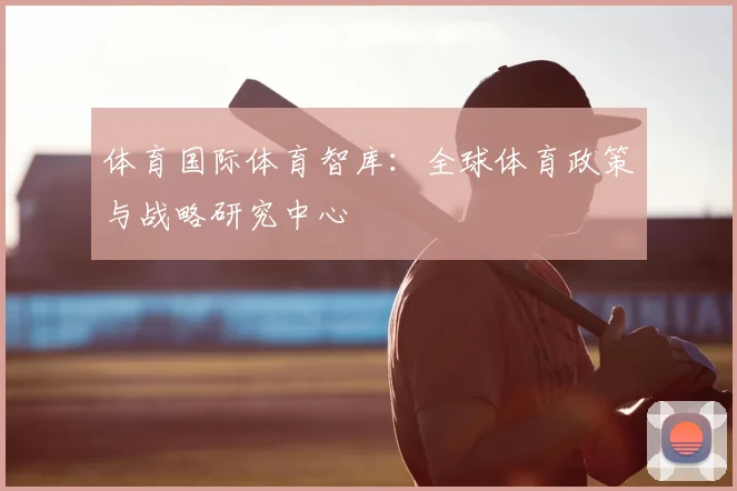 体育国际体育智库:全球体育政策与战略研究中心