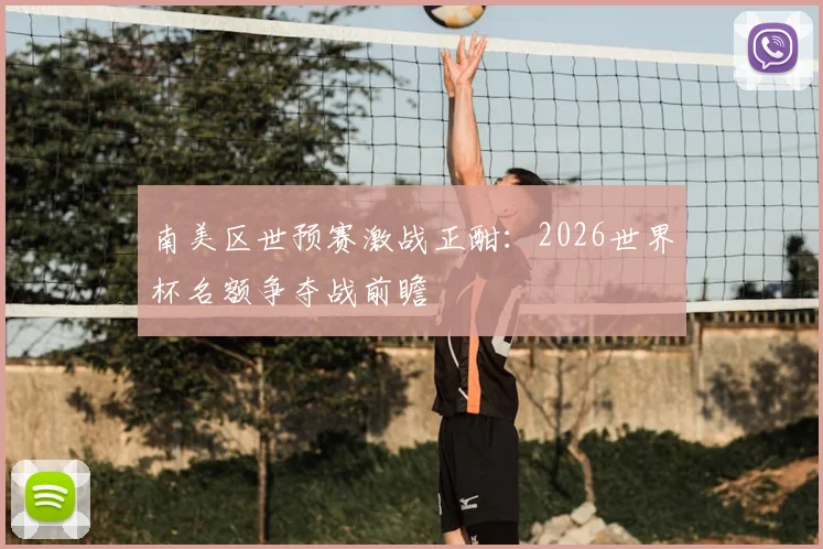 南美区世预赛激战正酣:2026世界杯名额争夺战前瞻