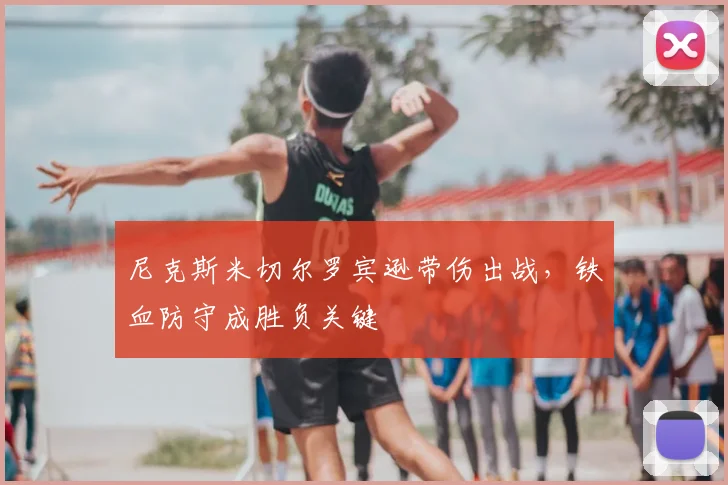 尼克斯米切尔罗宾逊带伤出战,铁血防守成胜负关键