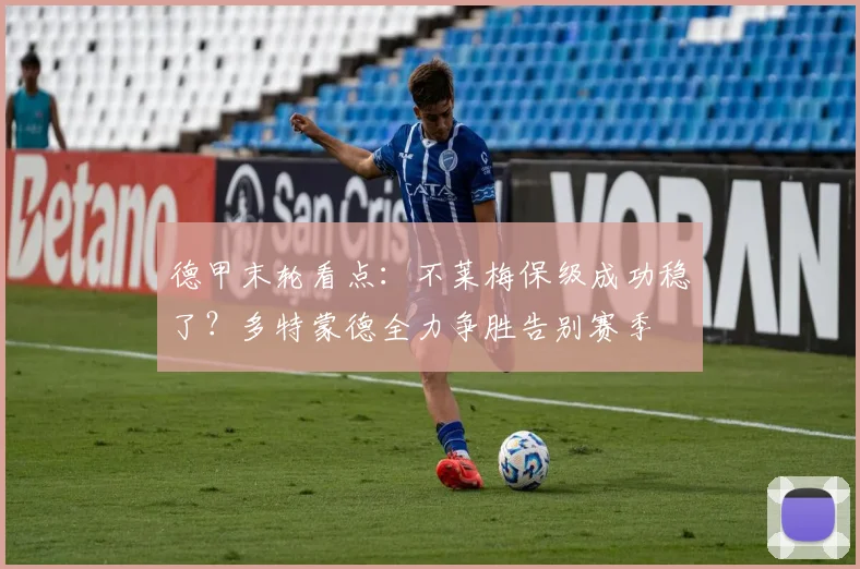 德甲末轮看点:不莱梅保级成功稳了?多特蒙德全力争胜告别赛季