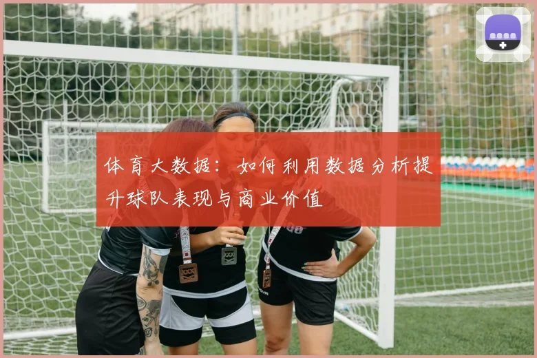 体育大数据:如何利用数据分析提升球队表现与商业价值